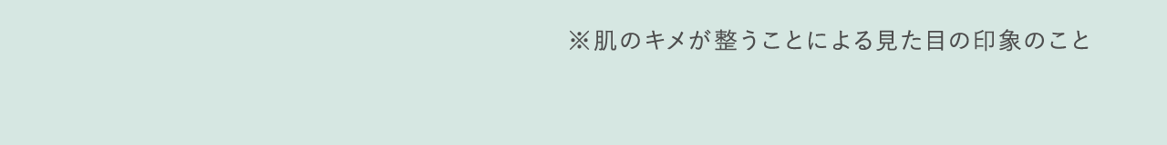 ※肌のキメが整うことによる見た目の印象のこと