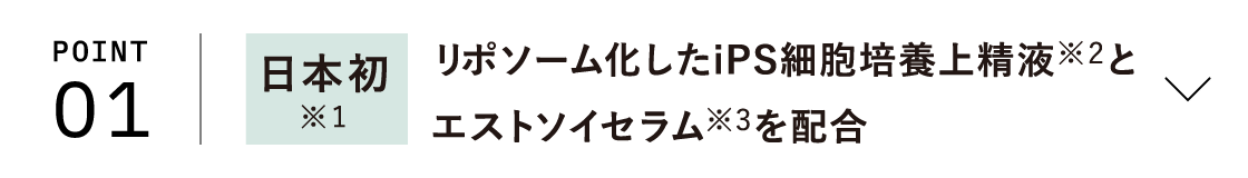 POINT01 日本初※1 リポソーム化したiPS細胞培養上精液※2とエストソイセラム※3を配合