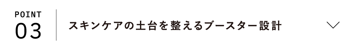 POINT03 スキンケアの土台を整えるブースター設計