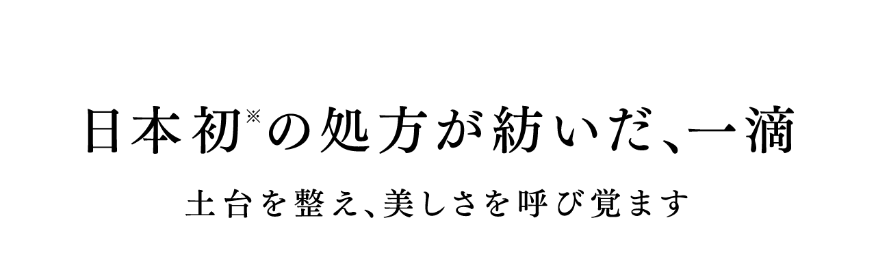 日本初※の処方が紡いだ、一滴 土台を整え、美しさを呼び覚ます