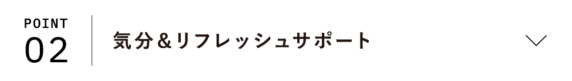 POINT02 気分＆リフレッシュサポート